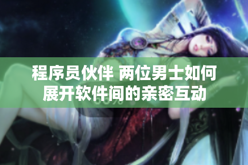程序员伙伴 两位男士如何展开软件间的亲密互动