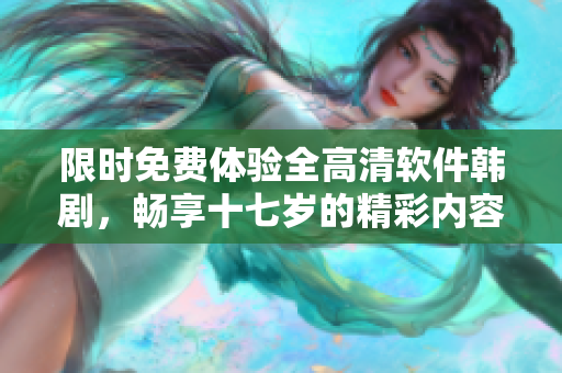 限时免费体验全高清软件韩剧，畅享十七岁的精彩内容