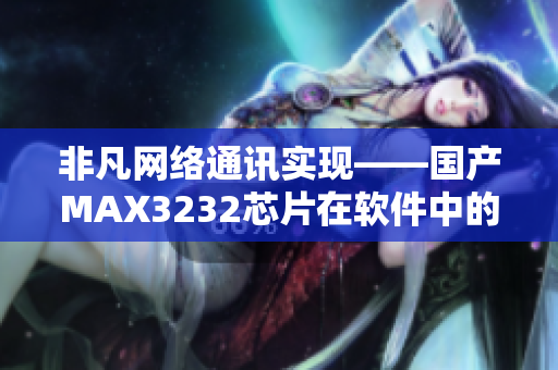 非凡网络通讯实现——国产MAX3232芯片在软件中的应用与优势