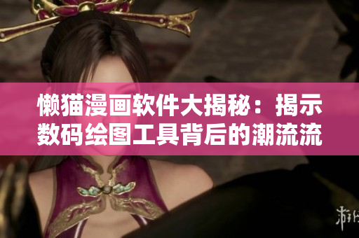 懒猫漫画软件大揭秘：揭示数码绘图工具背后的潮流流变和操作技巧