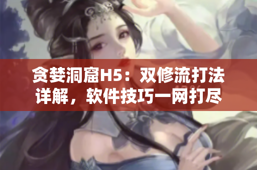 贪婪洞窟H5：双修流打法详解，软件技巧一网打尽