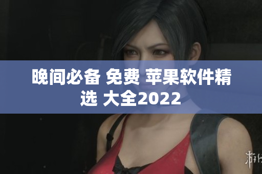 晚间必备 免费 苹果软件精选 大全2022