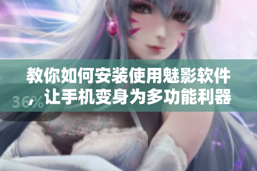 教你如何安装使用魅影软件，让手机变身为多功能利器