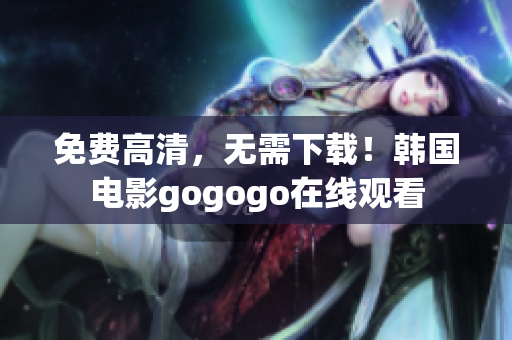 免费高清，无需下载！韩国电影gogogo在线观看