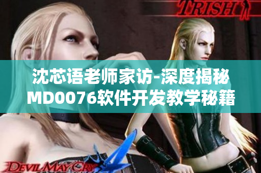 沈芯语老师家访-深度揭秘MD0076软件开发教学秘籍