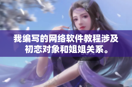我编写的网络软件教程涉及初恋对象和姐姐关系。