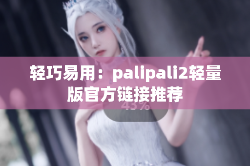 轻巧易用：palipali2轻量版官方链接推荐