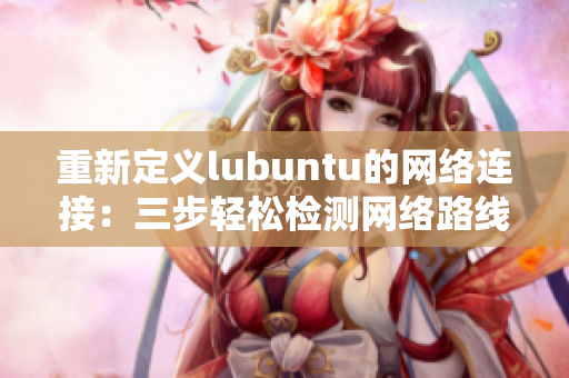 重新定义lubuntu的网络连接：三步轻松检测网络路线
