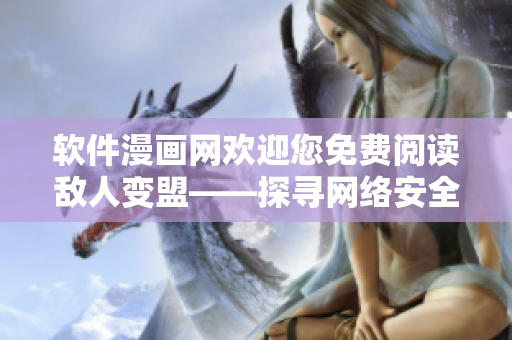 软件漫画网欢迎您免费阅读敌人变盟——探寻网络安全漫画