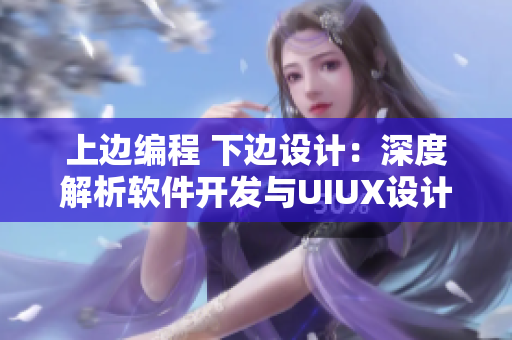 上边编程 下边设计：深度解析软件开发与UIUX设计的结合之道