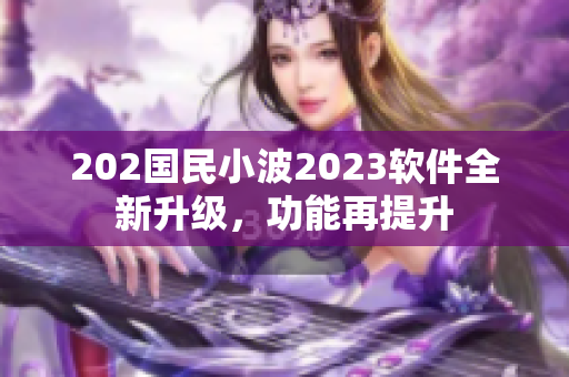 202国民小波2023软件全新升级，功能再提升