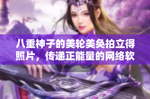八重神子的美轮美奂拍立得照片，传递正能量的网络软文