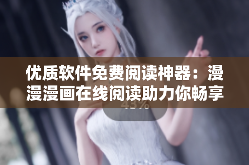 优质软件免费阅读神器：漫漫漫画在线阅读助力你畅享软件世界