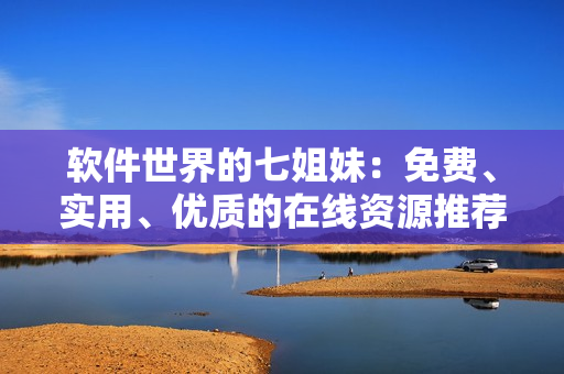 软件世界的七姐妹：免费、实用、优质的在线资源推荐！