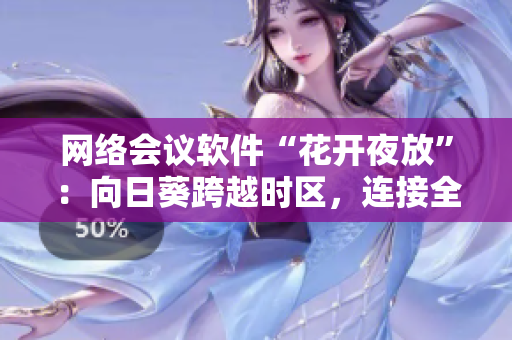 网络会议软件“花开夜放”：向日葵跨越时区，连接全球