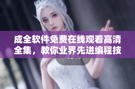 成全软件免费在线观看高清全集，教你业界先进编程技巧