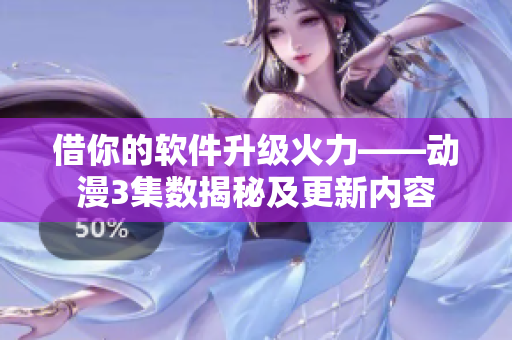 借你的软件升级火力——动漫3集数揭秘及更新内容
