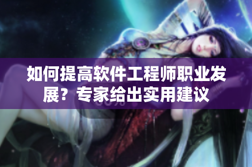 如何提高软件工程师职业发展？专家给出实用建议