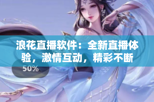 浪花直播软件：全新直播体验，激情互动，精彩不断
