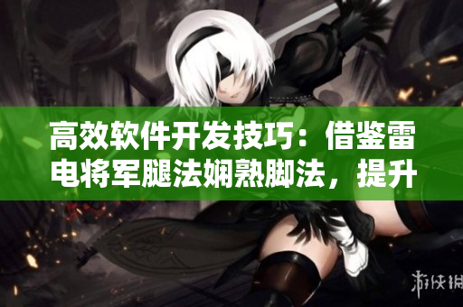 高效软件开发技巧：借鉴雷电将军腿法娴熟脚法，提升编码速度与准确性