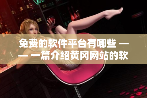 免费的软件平台有哪些 —— 一篇介绍黄冈网站的软件资源的文章