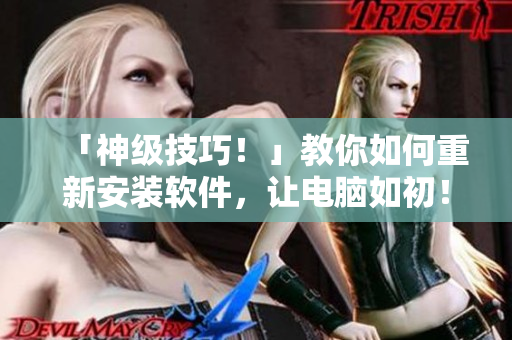 「神级技巧！」教你如何重新安装软件，让电脑如初！