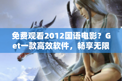 免费观看2012国语电影？Get一款高效软件，畅享无限好片！