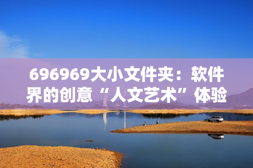 696969大小文件夹：软件界的创意“人文艺术”体验