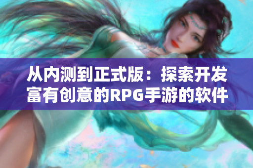 从内测到正式版：探索开发富有创意的RPG手游的软件开发之路