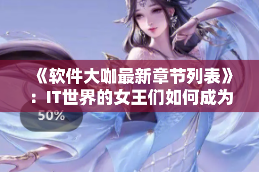 《软件大咖最新章节列表》：IT世界的女王们如何成为行业大佬