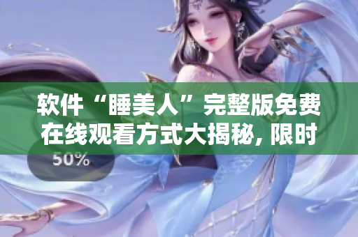 软件“睡美人”完整版免费在线观看方式大揭秘, 限时独家分享!