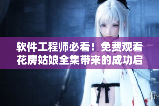 软件工程师必看！免费观看花房姑娘全集带来的成功启示！