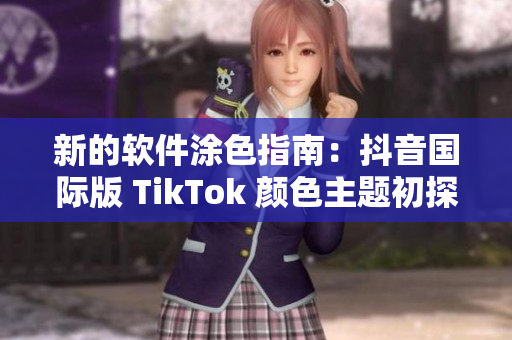 新的软件涂色指南：抖音国际版 TikTok 颜色主题初探