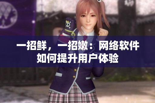 一招鲜，一招嫩：网络软件如何提升用户体验