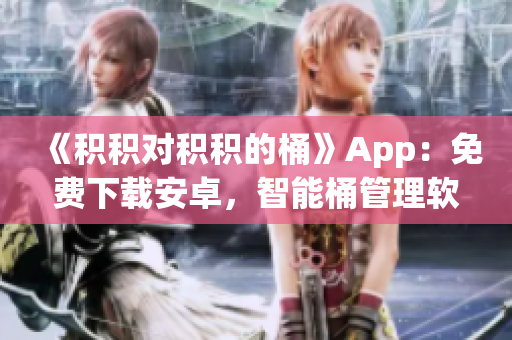 《积积对积积的桶》App：免费下载安卓，智能桶管理软件！