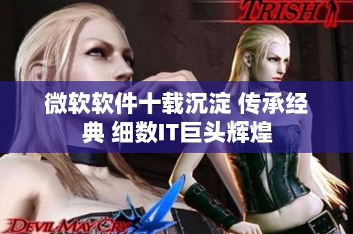 微软软件十载沉淀 传承经典 细数IT巨头辉煌