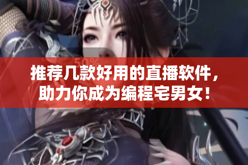 推荐几款好用的直播软件，助力你成为编程宅男女！