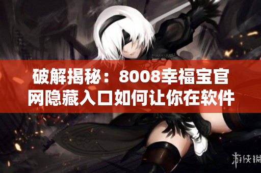 破解揭秘：8008幸福宝官网隐藏入口如何让你在软件下载中轻松找到？