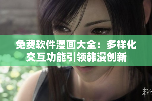 免费软件漫画大全：多样化交互功能引领韩漫创新