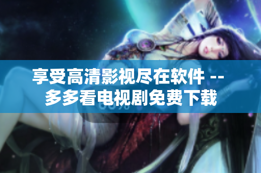 享受高清影视尽在软件 -- 多多看电视剧免费下载
