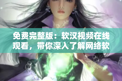 免费完整版：软汉视频在线观看，带你深入了解网络软件的使用技巧