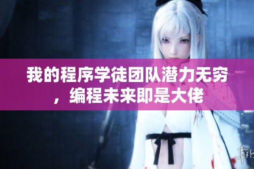 我的程序学徒团队潜力无穷，编程未来即是大佬