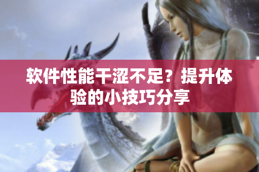 软件性能干涩不足？提升体验的小技巧分享
