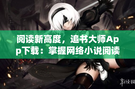 阅读新高度，追书大师App下载：掌握网络小说阅读新技能