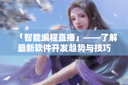 「智能编程直播」——了解最新软件开发趋势与技巧