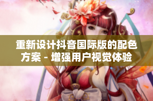 重新设计抖音国际版的配色方案 - 增强用户视觉体验