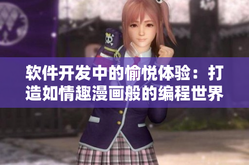 软件开发中的愉悦体验：打造如情趣漫画般的编程世界
