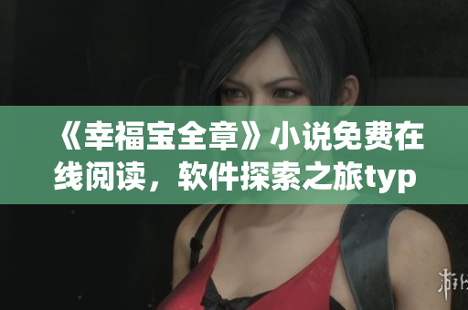 《幸福宝全章》小说免费在线阅读，软件探索之旅typeof