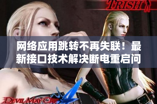 网络应用跳转不再失联！最新接口技术解决断电重启问题