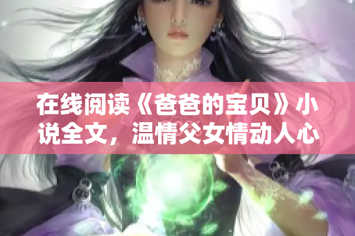 在线阅读《爸爸的宝贝》小说全文，温情父女情动人心